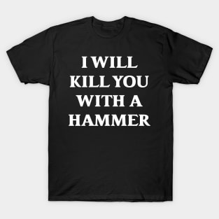 I Will Kill You With A Hammer T-Shirt